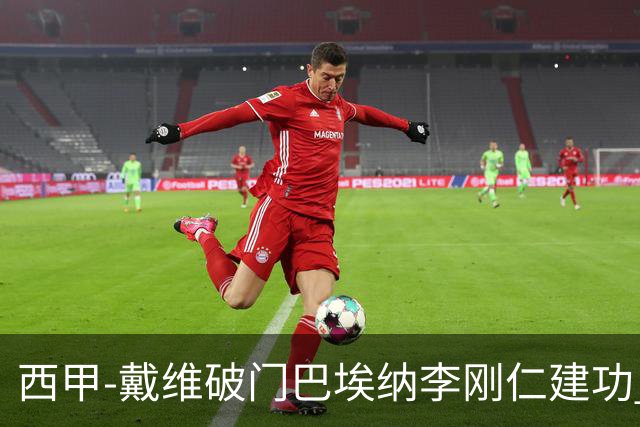 西甲-戴维破门巴埃纳李刚仁建功 马竞4-0大胜奥萨苏纳